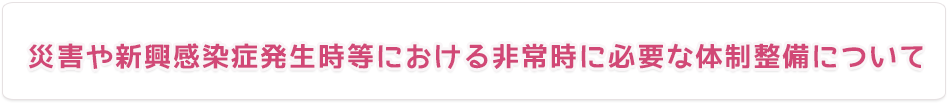 災害や新興感染症発生時等における非常時に必要な体制整備について
